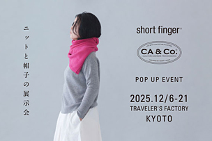 short finger / CA&Co. Pop Up Event at トラベラーズファクトリー京都 【12月6日～21日】- 京都 –